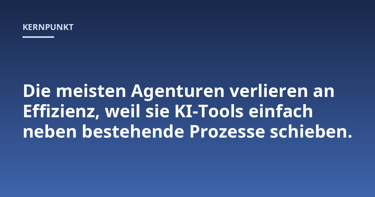 Die meisten Agenturen verlieren an Effizienz, weil sie KI-Tools einfach neben bestehende Prozesse schieben.