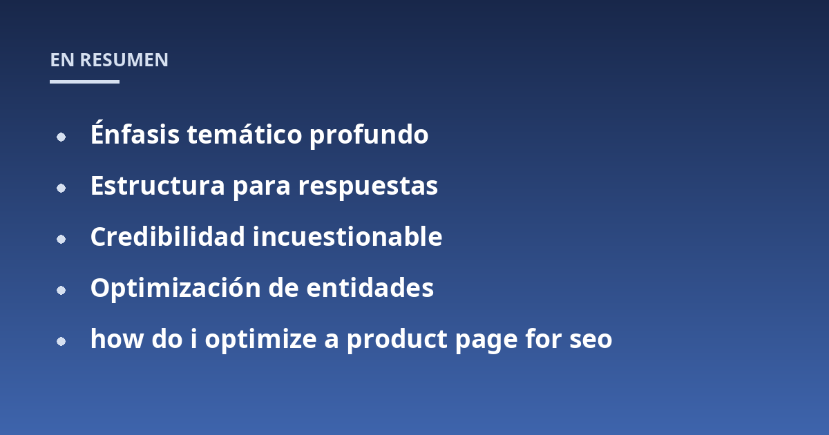 Énfasis temático profundo; Estructura para respuestas; Credibilidad incuestionable; Optimización de entidades; how do i optimize a product page for seo