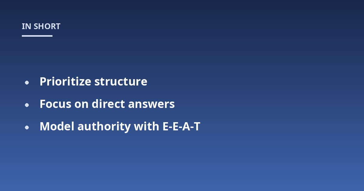Prioritize structure; Focus on direct answers; Model authority with E-E-A-T