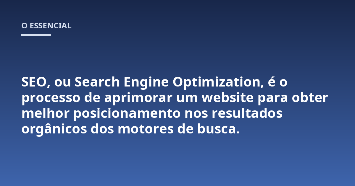 SEO, ou Search Engine Optimization, é o processo de aprimorar um website para obter melhor posicionamento nos resultados orgânicos dos motores de busca.