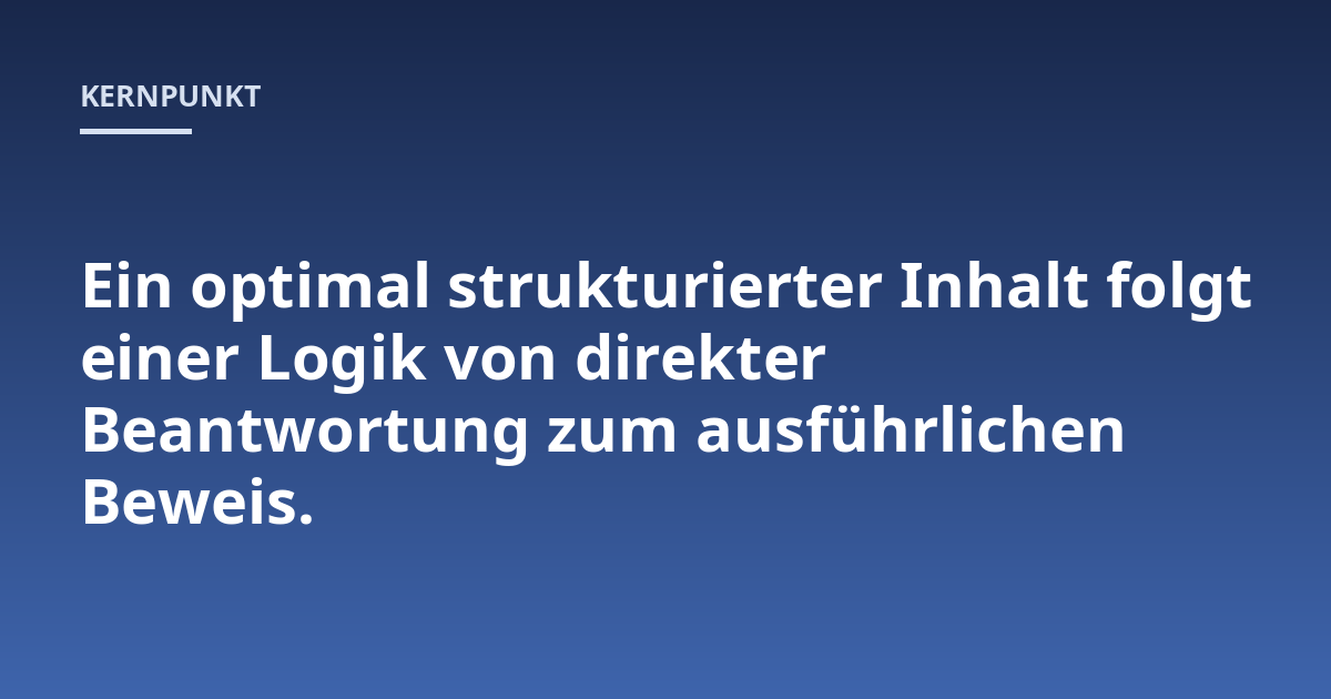 Ein optimal strukturierter Inhalt folgt einer Logik von direkter Beantwortung zum ausführlichen Beweis.