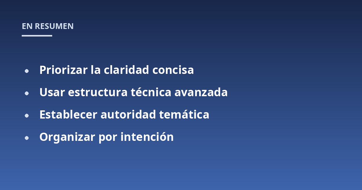 Priorizar la claridad concisa; Usar estructura técnica avanzada; Establecer autoridad temática; Organizar por intención