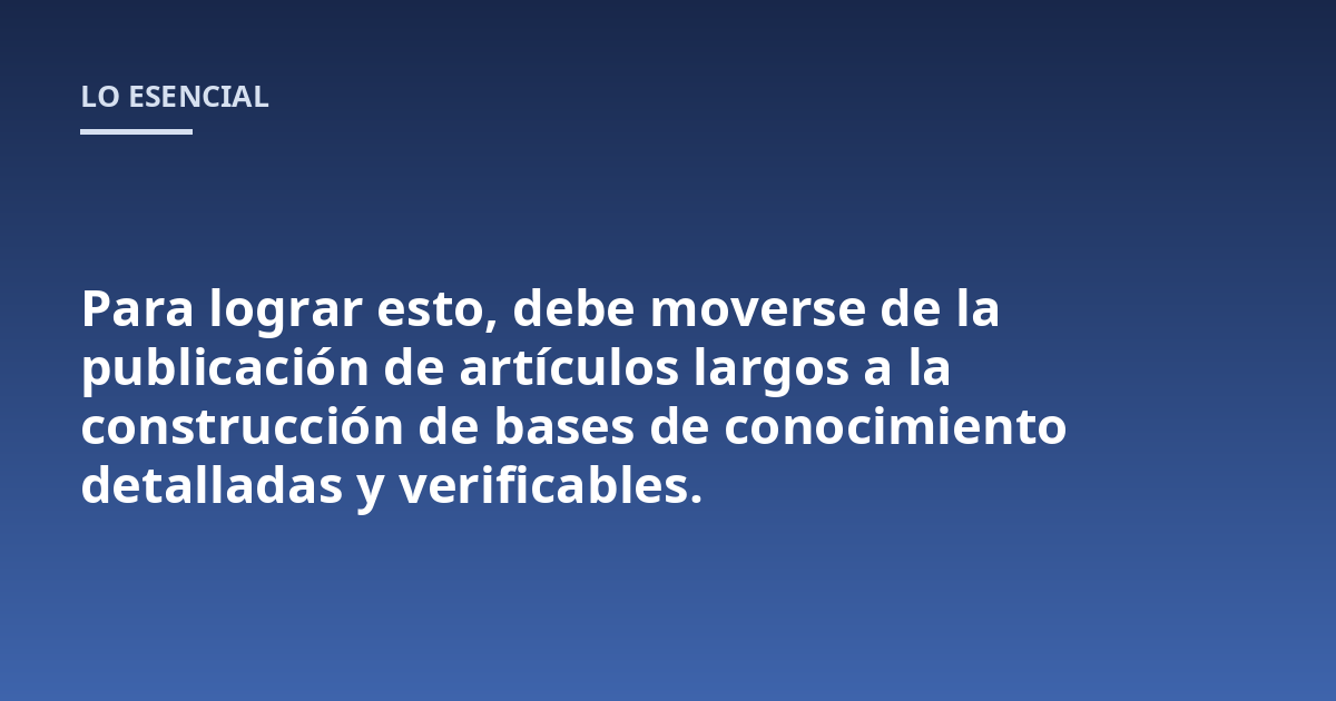 Para lograr esto, debe moverse de la publicación de artículos largos a la construcción de bases de conocimiento detalladas y verificables.