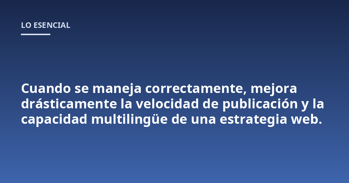 Cuando se maneja correctamente, mejora drásticamente la velocidad de publicación y la capacidad multilingüe de una estrategia web.