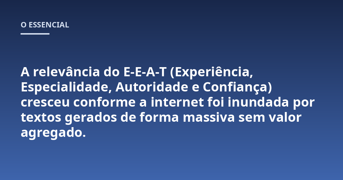 A relevância do E-E-A-T (Experiência, Especialidade, Autoridade e Confiança) cresceu conforme a internet foi inundada por textos gerados de forma massiva sem valor agregado.
