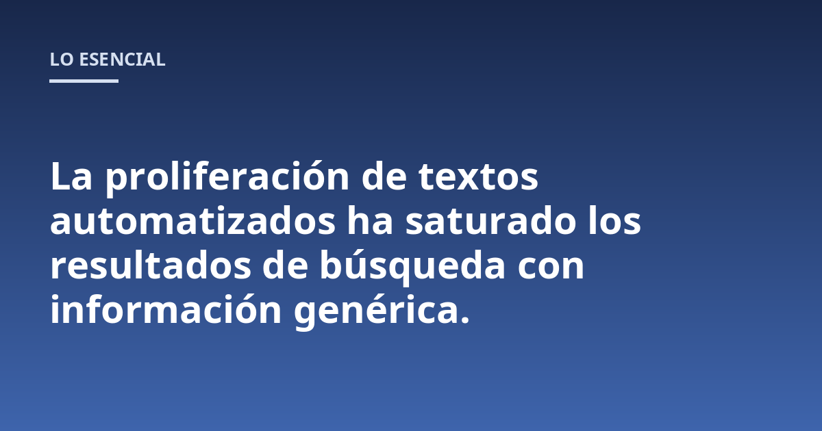 La proliferación de textos automatizados ha saturado los resultados de búsqueda con información genérica.