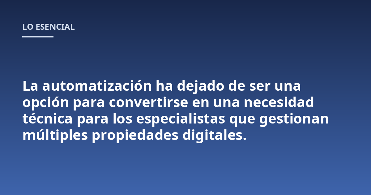 La automatización ha dejado de ser una opción para convertirse en una necesidad técnica para los especialistas que gestionan múltiples propiedades digitales.