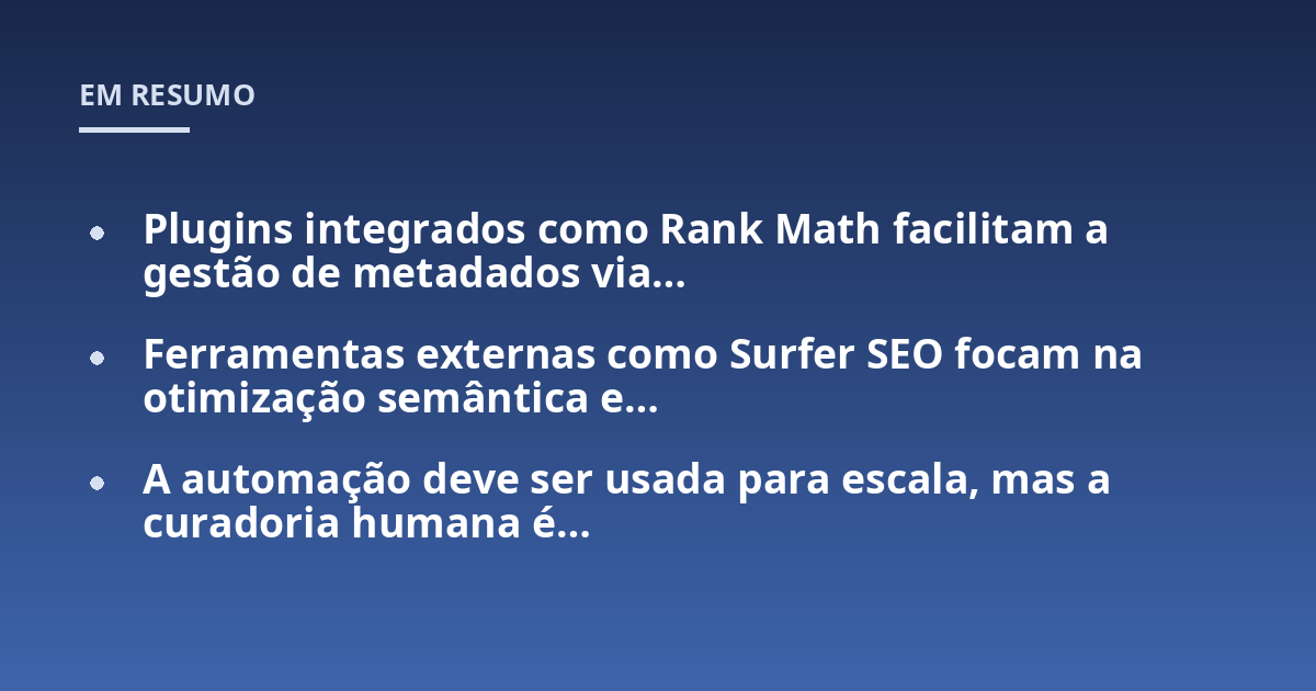 Plugins integrados como Rank Math facilitam a gestão de metadados via...; Ferramentas externas como Surfer SEO focam na otimização semântica e...; A automação deve ser usada para escala, mas a curadoria humana é...