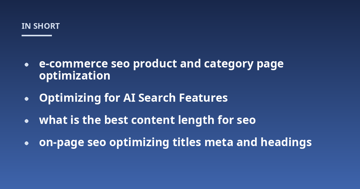 e-commerce seo product and category page optimization; Optimizing for AI Search Features; what is the best content length for seo; on-page seo optimizing titles meta and headings