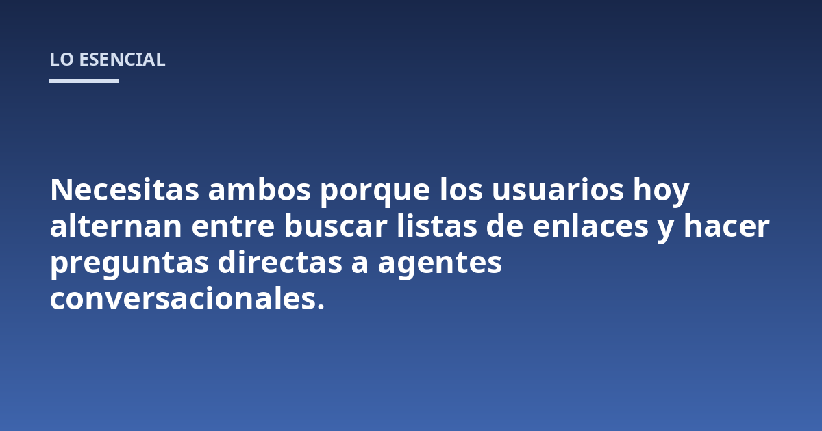 Necesitas ambos porque los usuarios hoy alternan entre buscar listas de enlaces y hacer preguntas directas a agentes conversacionales.