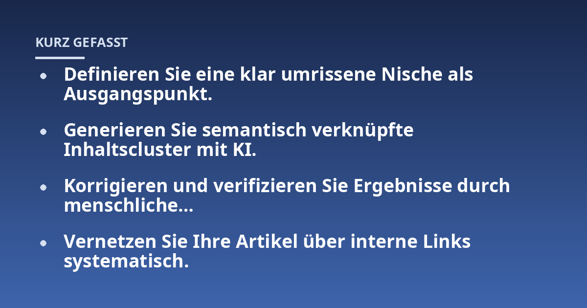 Definieren Sie eine klar umrissene Nische als Ausgangspunkt.; Generieren Sie semantisch verknüpfte Inhaltscluster mit KI.; Korrigieren und verifizieren Sie Ergebnisse durch menschliche...; Vernetzen Sie Ihre Artikel über i