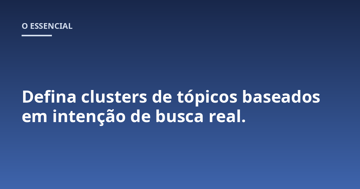 Defina clusters de tópicos baseados em intenção de busca real.