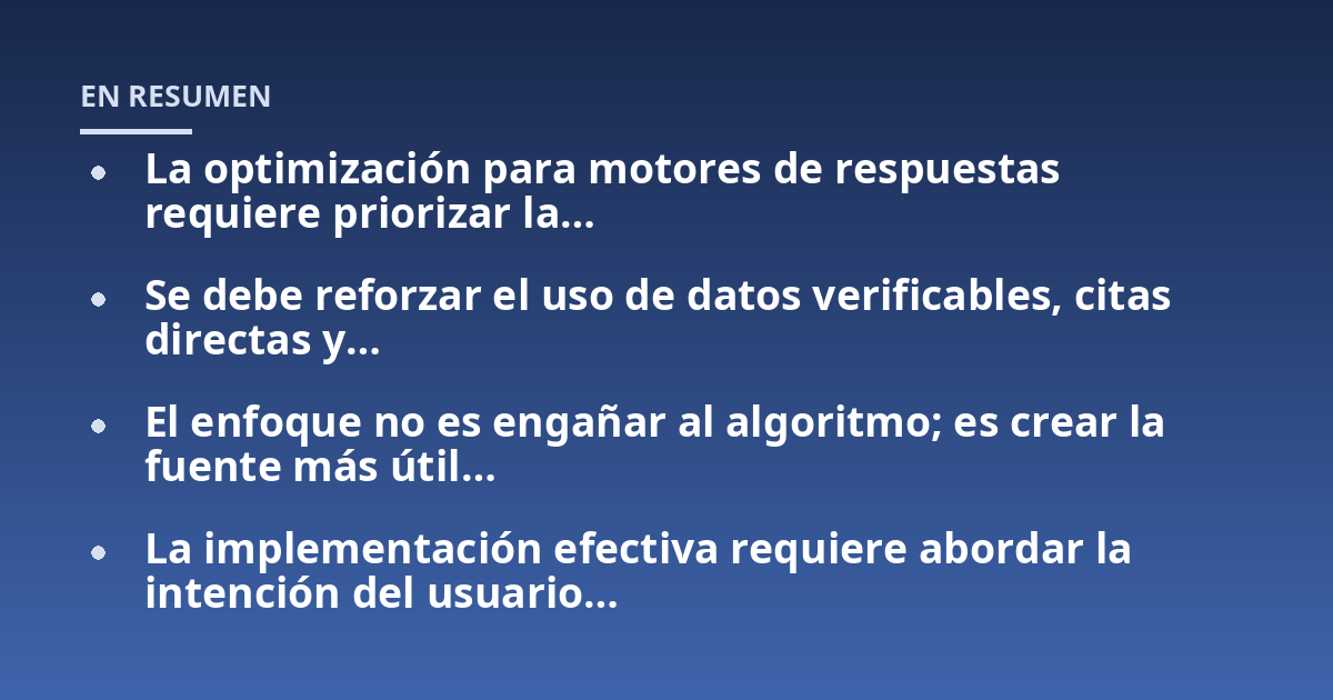 La optimización para motores de respuestas requiere priorizar la…; Se debe reforzar el uso de datos verificables, citas directas y…; El enfoque no es engañar al algoritmo; es crear la fuente más útil…; La implementación 