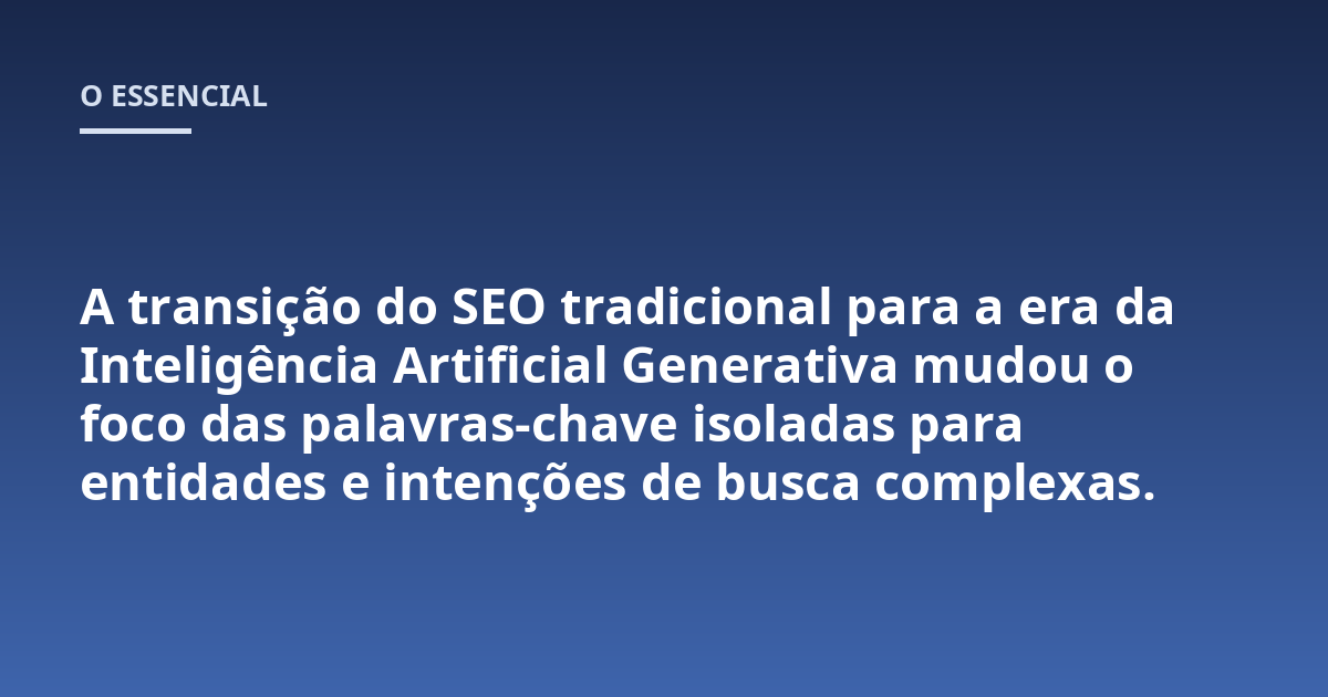 A transição do SEO tradicional para a era da Inteligência Artificial Generativa mudou o foco das palavras-chave isoladas para entidades e intenções de busca complexas.
