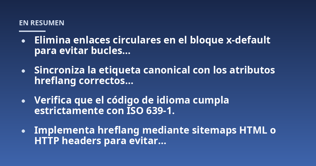 Elimina enlaces circulares en el bloque x-default para evitar bucles...; Sincroniza la etiqueta canonical con los atributos hreflang correctos...; Verifica que el código de idioma cumpla estrictamente con ISO 639-1.; Impleme