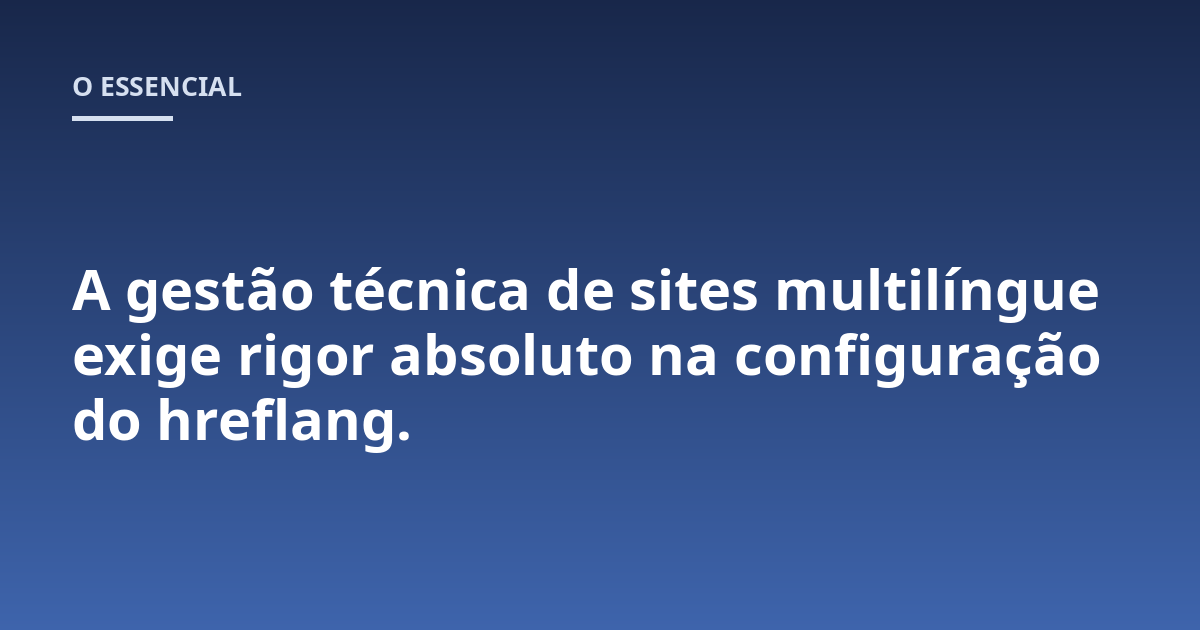 A gestão técnica de sites multilíngue exige rigor absoluto na configuração do hreflang.