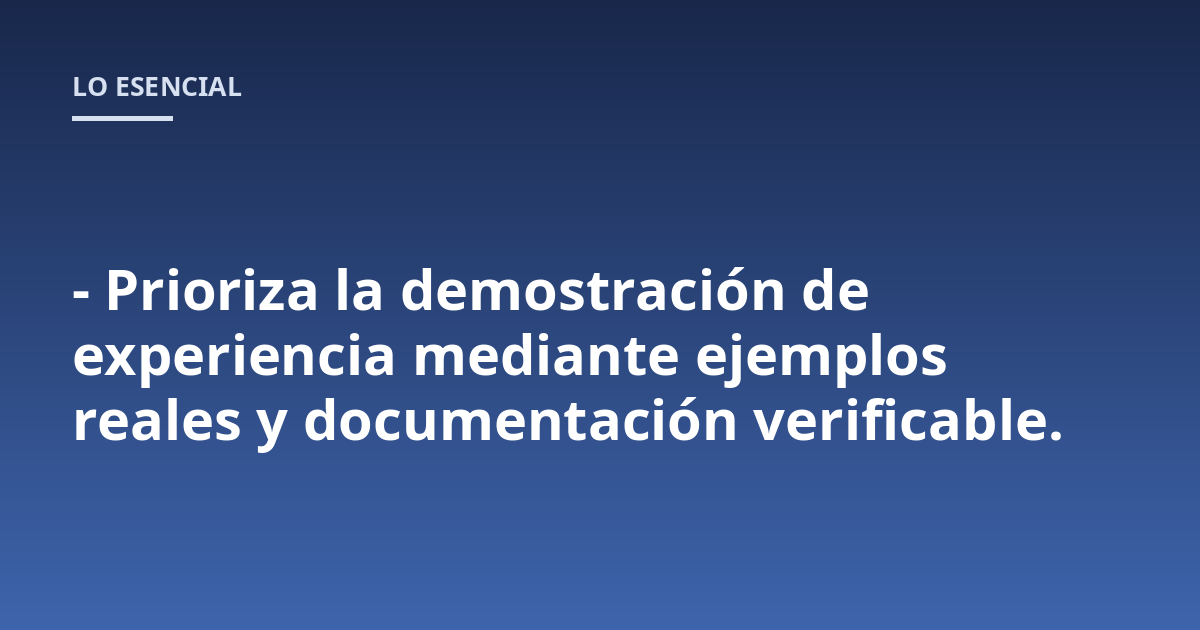 - Prioriza la demostración de experiencia mediante ejemplos reales y documentación verificable.
