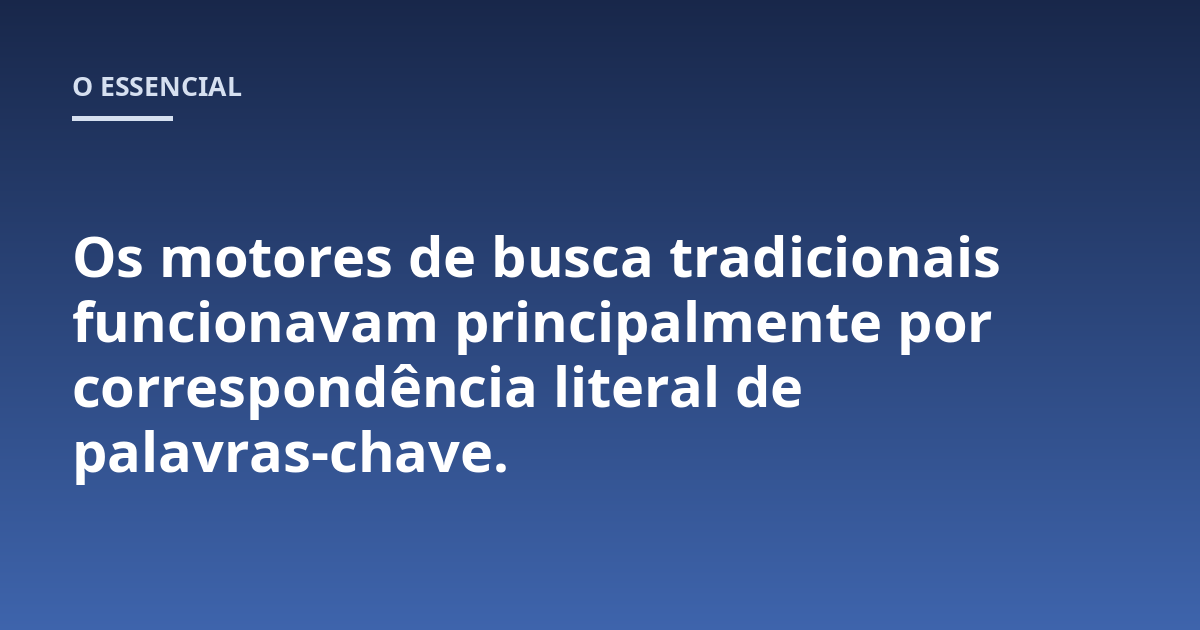 Os motores de busca tradicionais funcionavam principalmente por correspondência literal de palavras-chave.