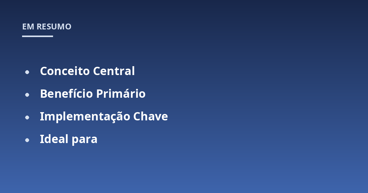 Conceito Central; Benefício Primário; Implementação Chave; Ideal para