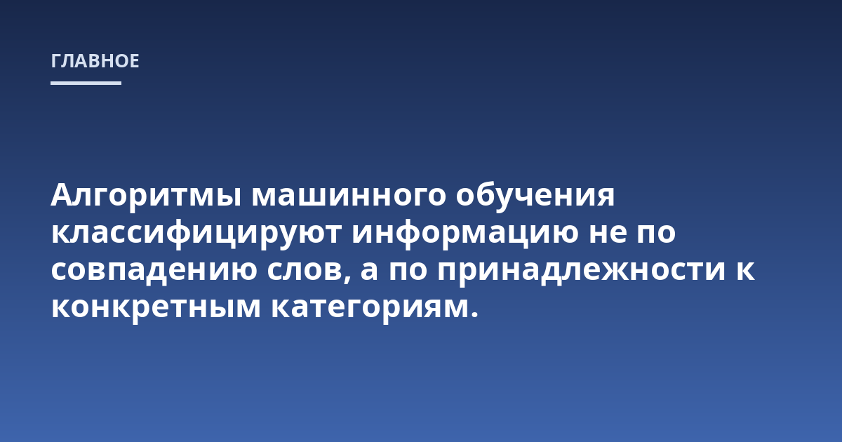 Алгоритмы машинного обучения классифицируют информацию не по совпадению слов, а по принадлежности к конкретным категориям.
