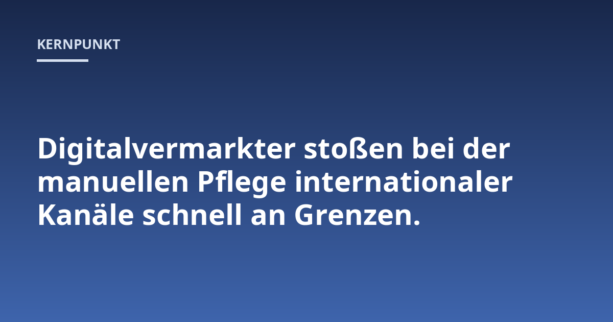 Digitalvermarkter stoßen bei der manuellen Pflege internationaler Kanäle schnell an Grenzen.