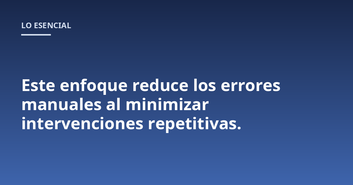 Este enfoque reduce los errores manuales al minimizar intervenciones repetitivas.