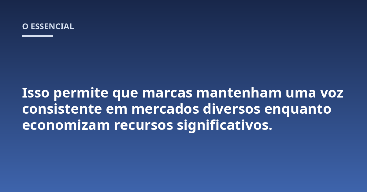 Isso permite que marcas mantenham uma voz consistente em mercados diversos enquanto economizam recursos significativos.