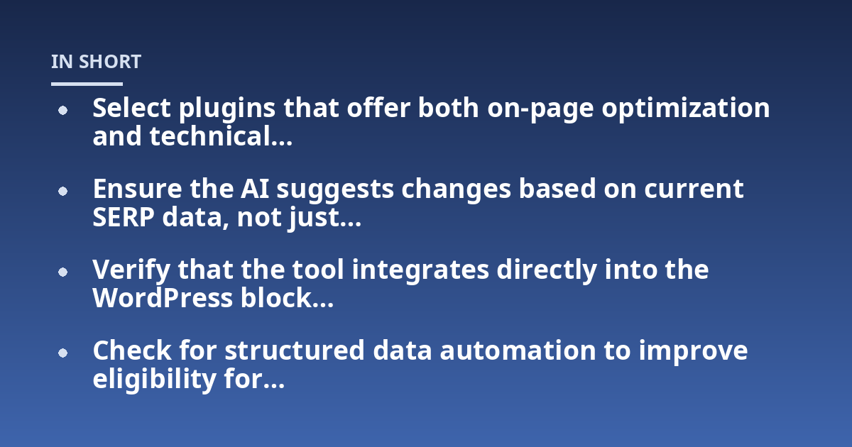 Select plugins that offer both on-page optimization and technical...; Ensure the AI suggests changes based on current SERP data, not just...; Verify that the tool integrates directly into the WordPress block...; Check for stru