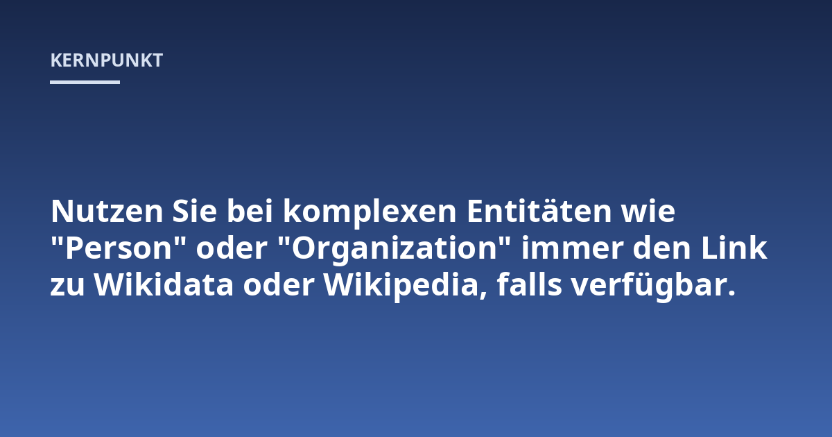 Nutzen Sie bei komplexen Entitäten wie "Person" oder "Organization" immer den Link zu Wikidata oder Wikipedia, falls verfügbar.