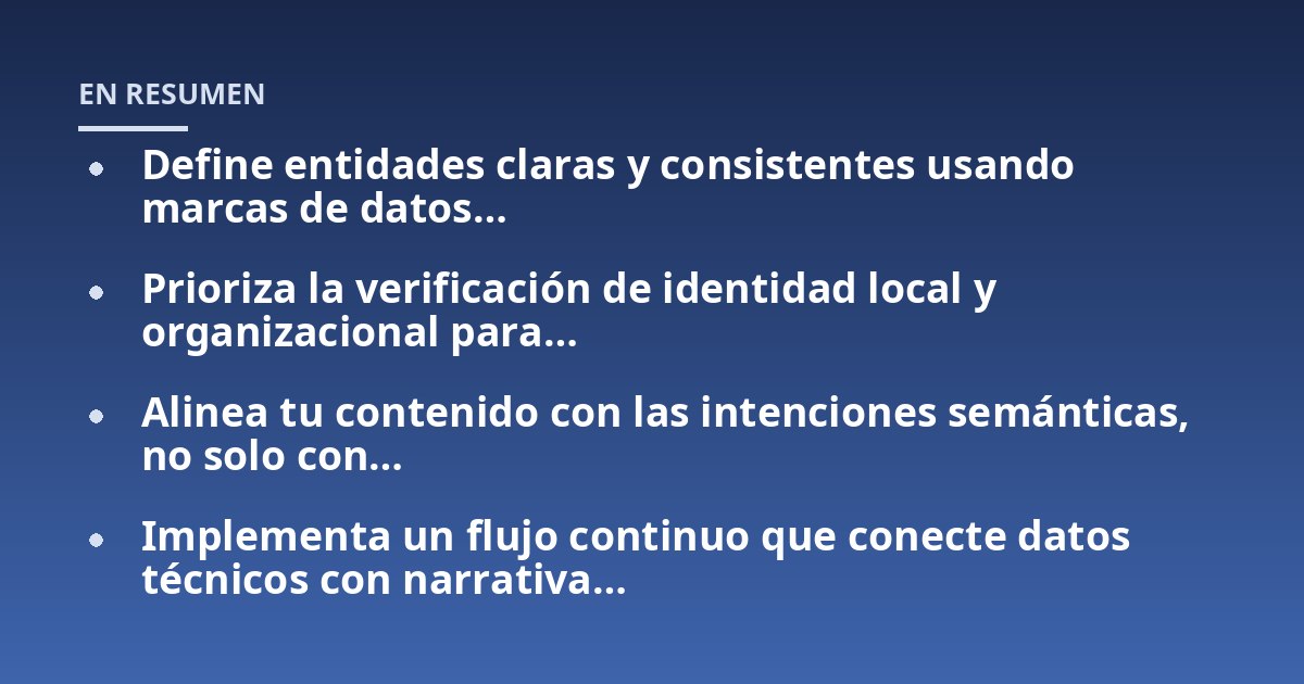Define entidades claras y consistentes usando marcas de datos...; Prioriza la verificación de identidad local y organizacional para...; Alinea tu contenido con las intenciones semánticas, no solo con...; Implementa un flujo co