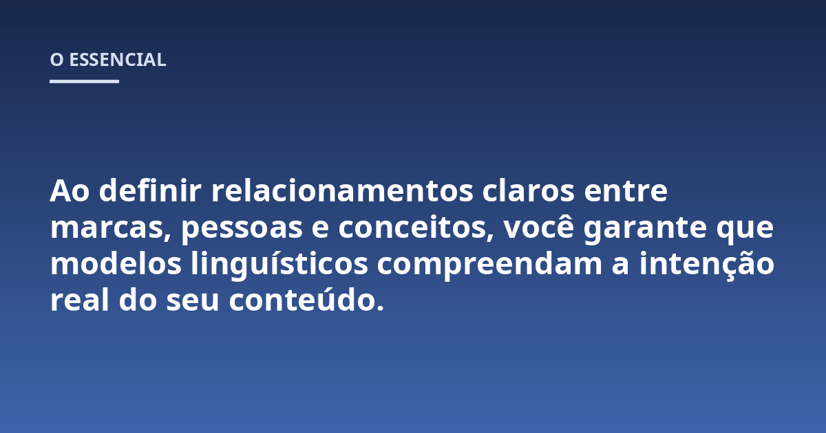 Ao definir relacionamentos claros entre marcas, pessoas e conceitos, você garante que modelos linguísticos compreendam a intenção real do seu conteúdo.