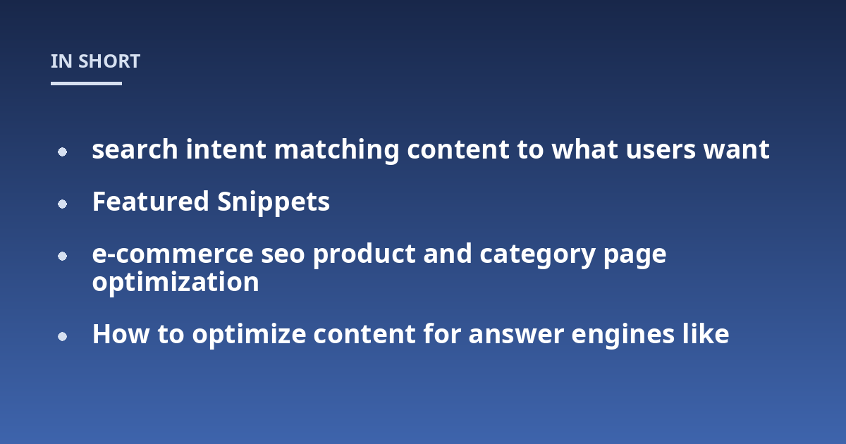 search intent matching content to what users want; Featured Snippets; e-commerce seo product and category page optimization; How to optimize content for answer engines like