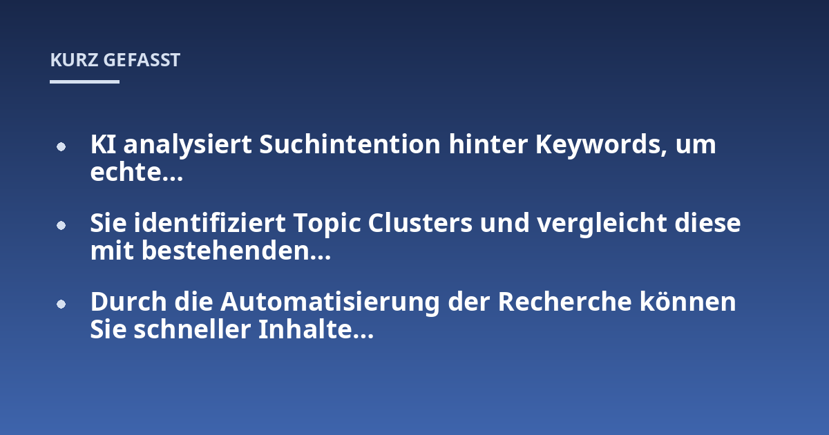 KI analysiert Suchintention hinter Keywords, um echte...; Sie identifiziert Topic Clusters und vergleicht diese mit bestehenden...; Durch die Automatisierung der Recherche können Sie schneller Inhalte...