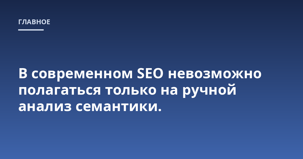 В современном SEO невозможно полагаться только на ручной анализ семантики.