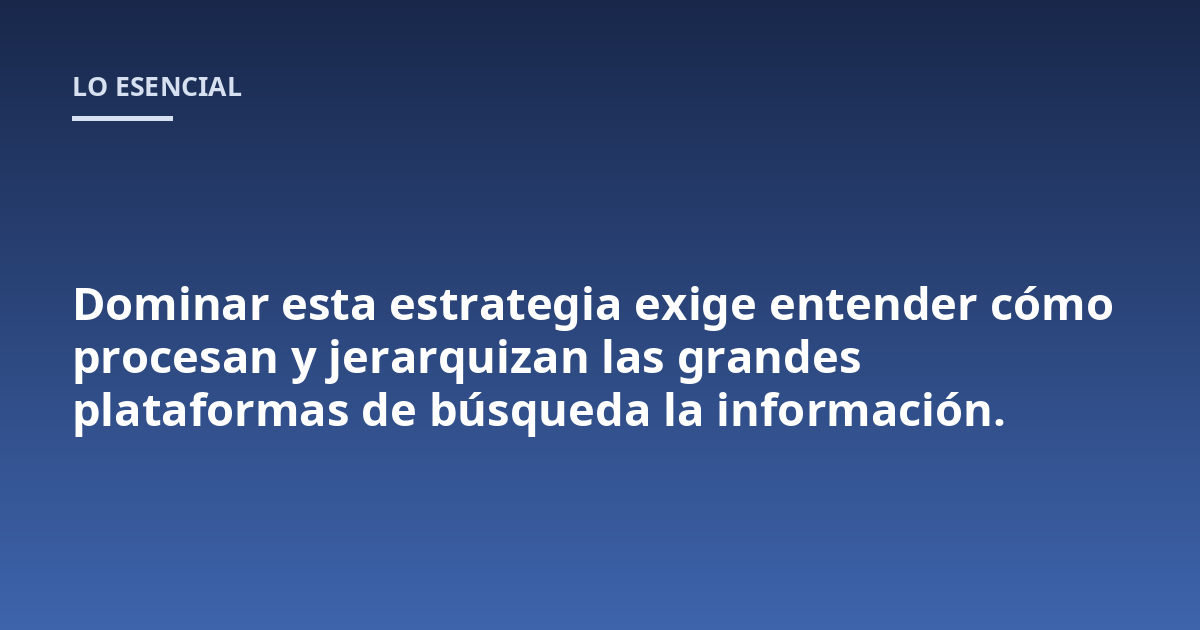 Dominar esta estrategia exige entender cómo procesan y jerarquizan las grandes plataformas de búsqueda la información.