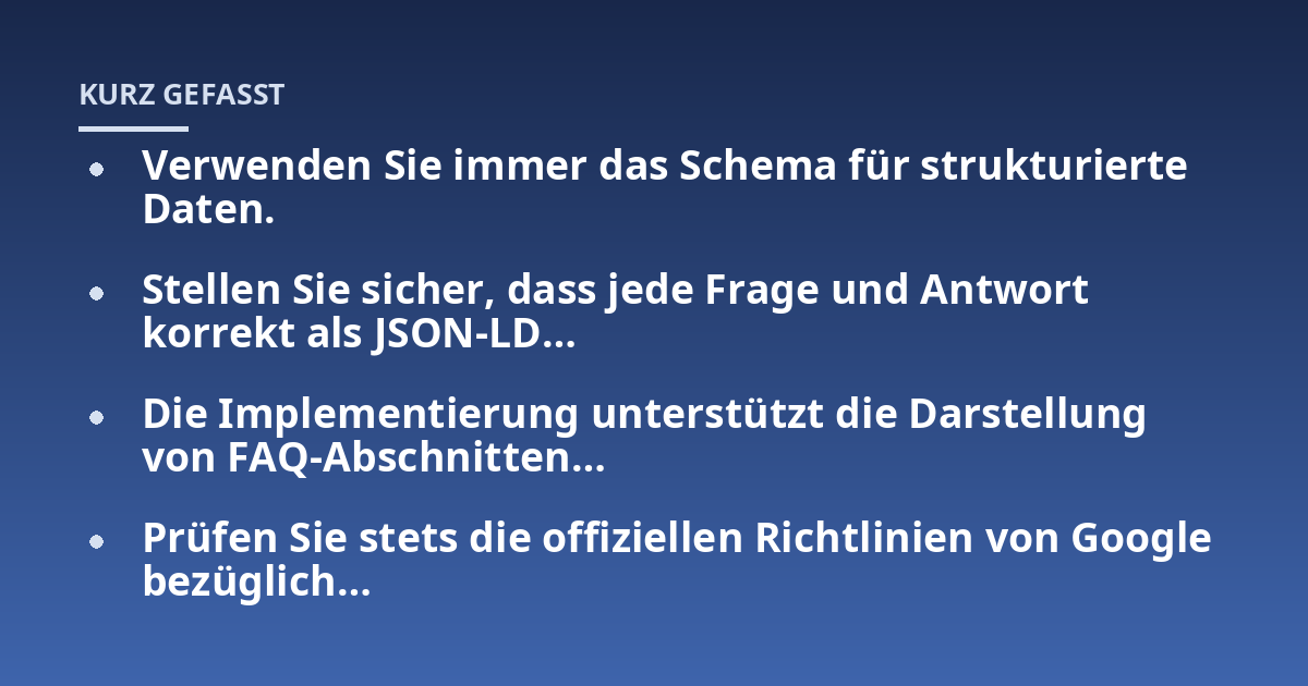 Verwenden Sie immer das Schema für strukturierte Daten.; Stellen Sie sicher, dass jede Frage und Antwort korrekt als JSON-LD…; Die Implementierung unterstützt die Darstellung von FAQ-Abschnitten…; Prüfen Sie stets die of