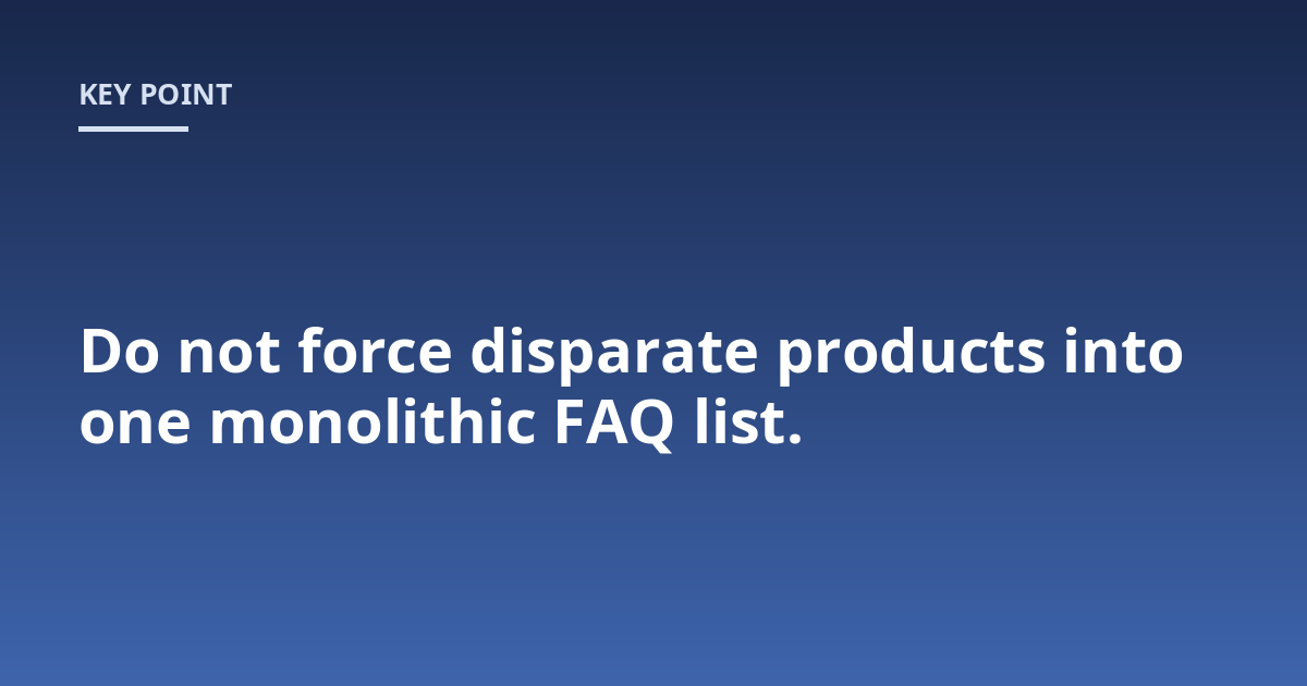 Do not force disparate products into one monolithic FAQ list.