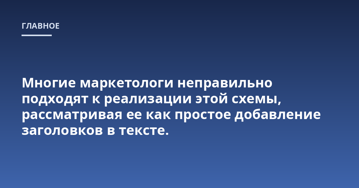 Многие маркетологи неправильно подходят к реализации этой схемы, рассматривая ее как простое добавление заголовков в тексте.