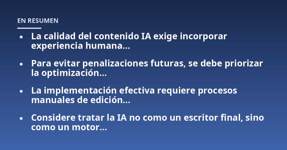 La calidad del contenido IA exige incorporar experiencia humana…; Para evitar penalizaciones futuras, se debe priorizar la optimización…; La implementación efectiva requiere procesos manuales de edición…; Considere trata