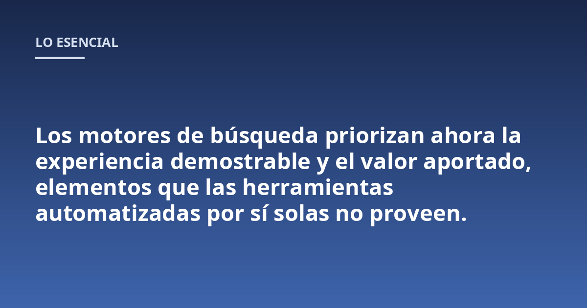 Los motores de búsqueda priorizan ahora la experiencia demostrable y el valor aportado, elementos que las herramientas automatizadas por sí solas no proveen.