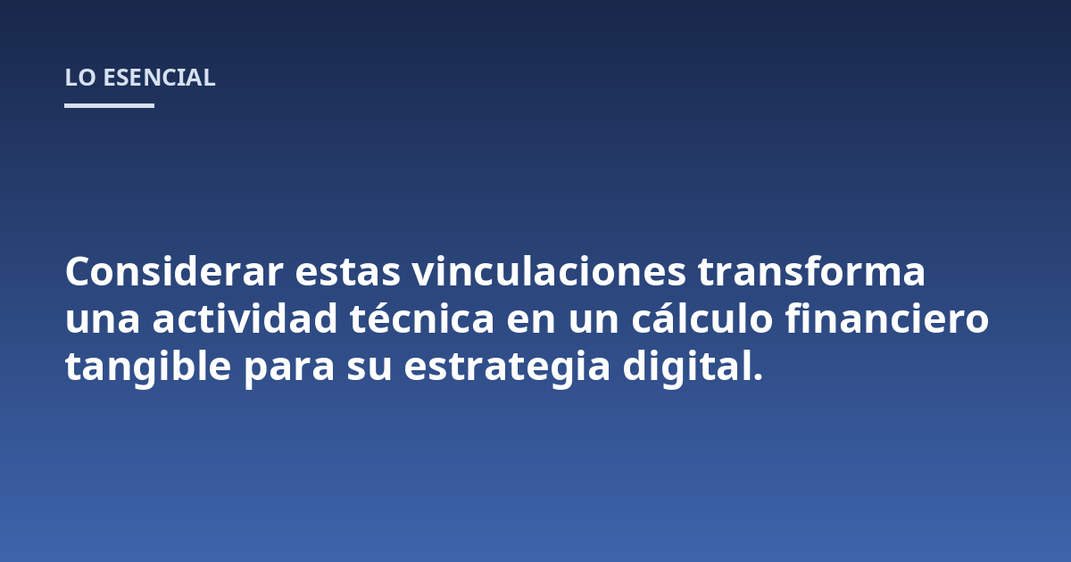Considerar estas vinculaciones transforma una actividad técnica en un cálculo financiero tangible para su estrategia digital.