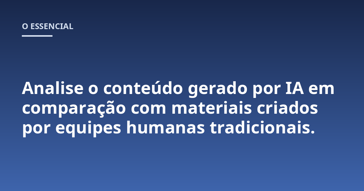 Analise o conteúdo gerado por IA em comparação com materiais criados por equipes humanas tradicionais.