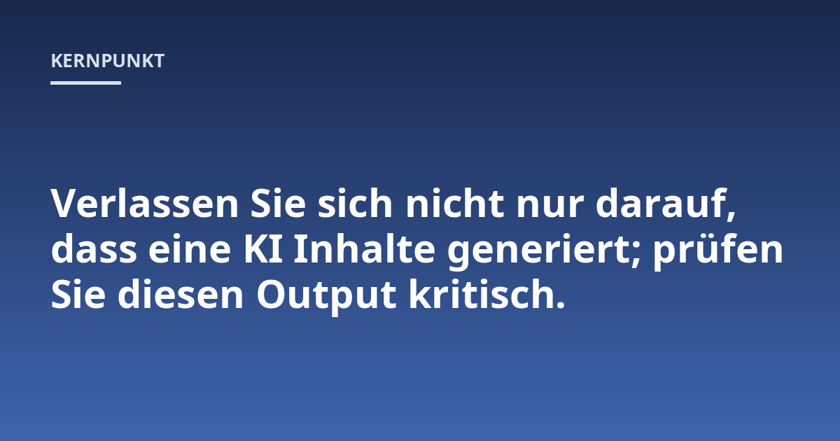 Verlassen Sie sich nicht nur darauf, dass eine KI Inhalte generiert; prüfen Sie diesen Output kritisch.