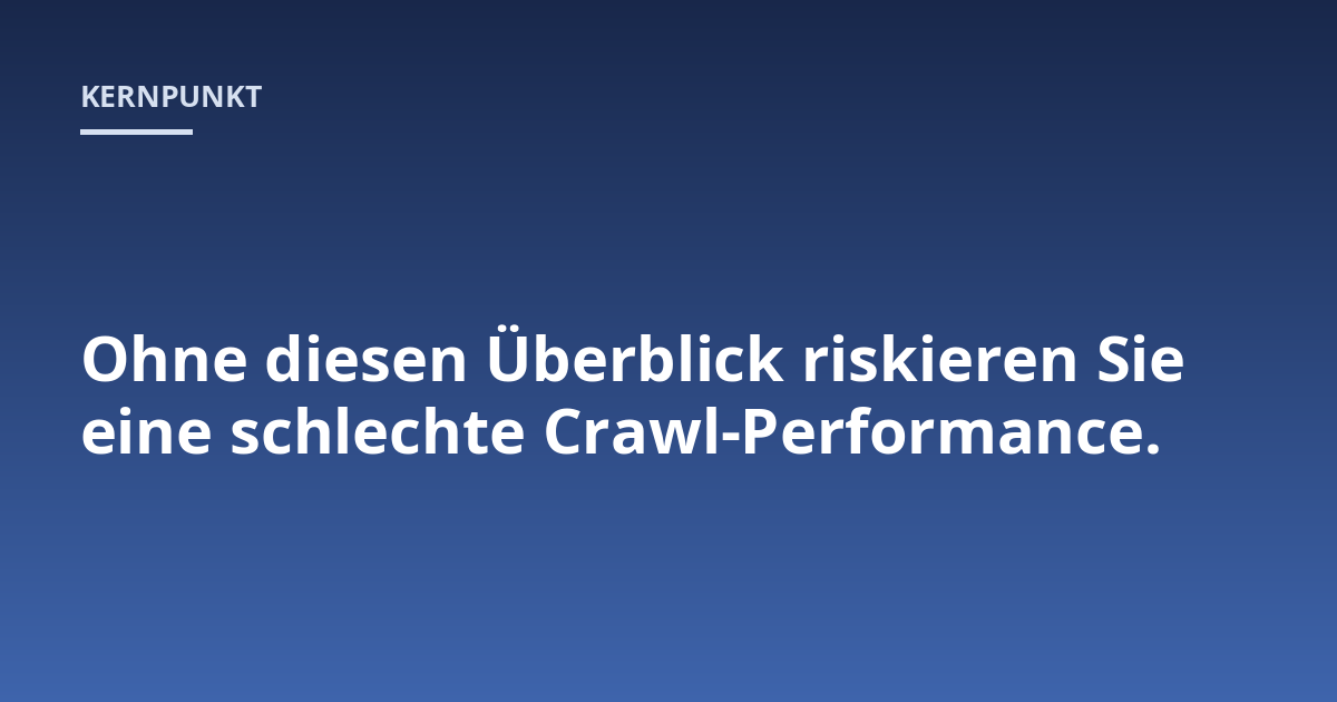 Ohne diesen Überblick riskieren Sie eine schlechte Crawl-Performance.