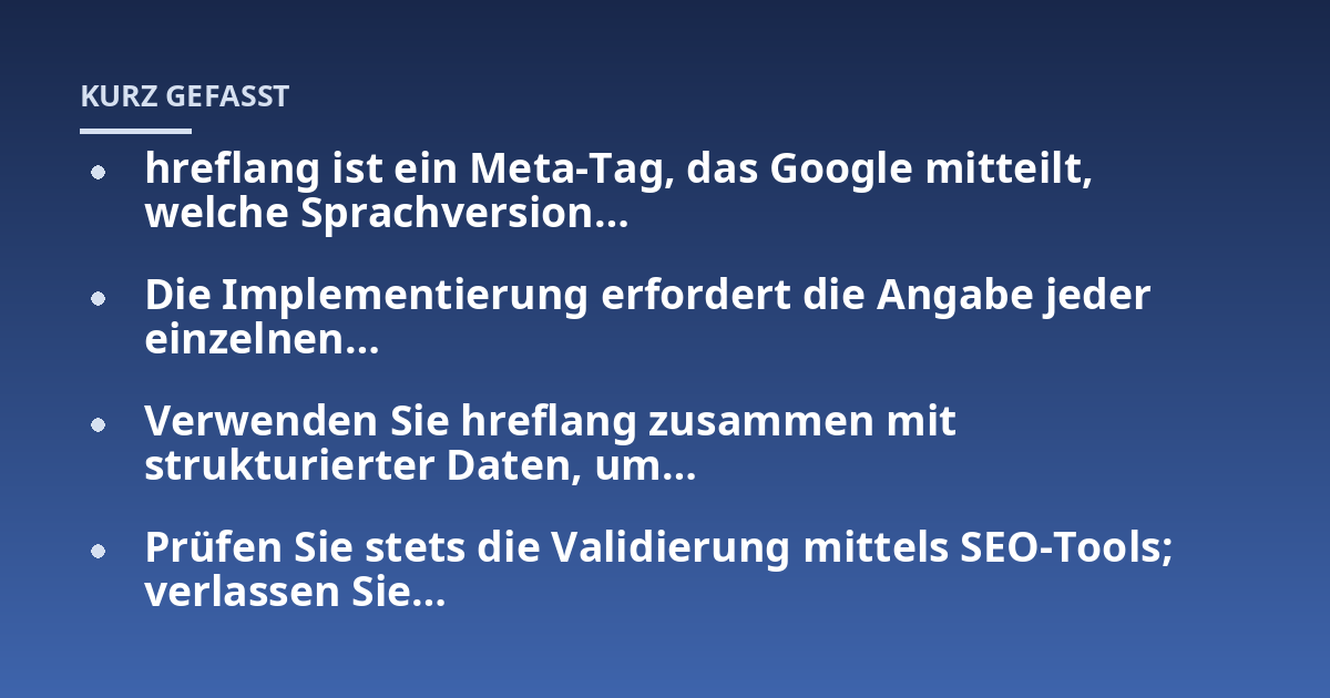 hreflang ist ein Meta-Tag, das Google mitteilt, welche Sprachversion...; Die Implementierung erfordert die Angabe jeder einzelnen...; Verwenden Sie hreflang zusammen mit strukturierter Daten, um...; Prüfen Sie stets die Validi