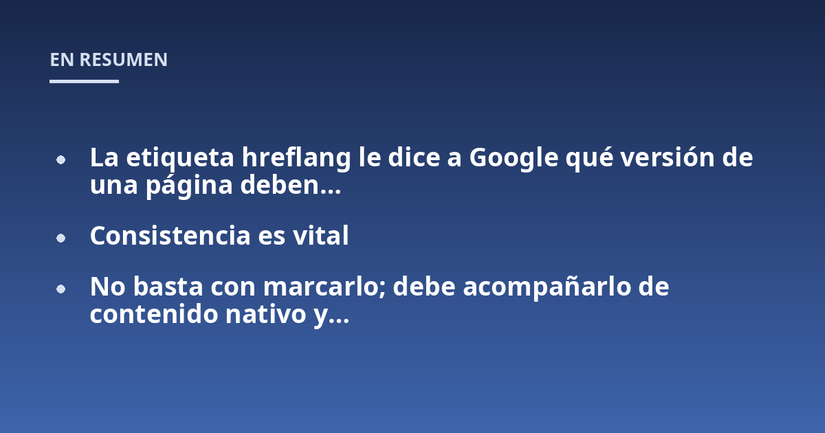 La etiqueta hreflang le dice a Google qué versión de una página deben...; Consistencia es vital; No basta con marcarlo; debe acompañarlo de contenido nativo y...