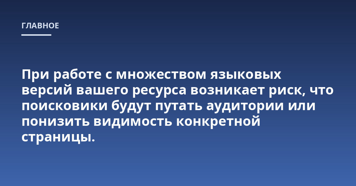 При работе с множеством языковых версий вашего ресурса возникает риск, что поисковики будут путать аудитории или понизить видимость конкретной страницы.