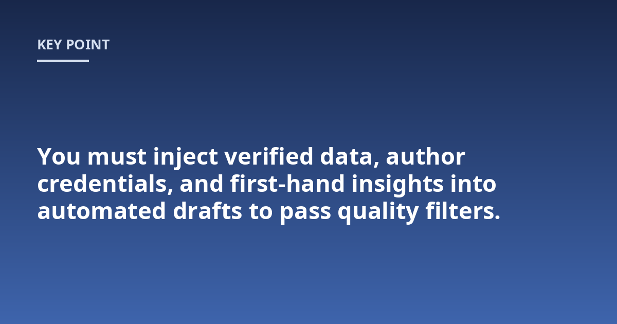 You must inject verified data, author credentials, and first-hand insights into automated drafts to pass quality filters.