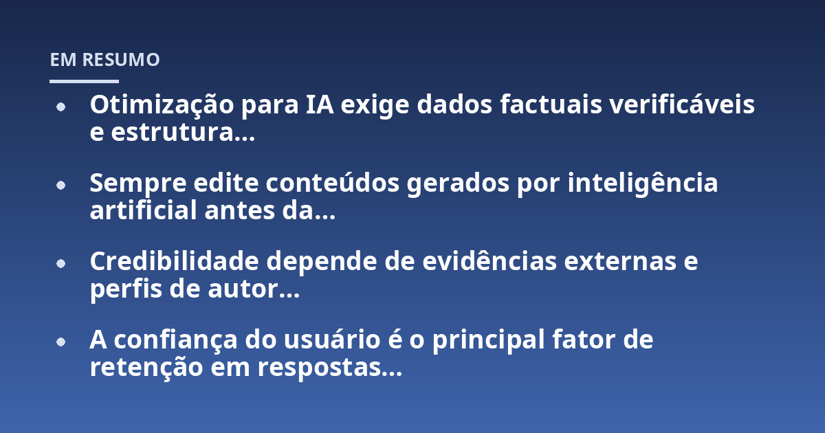 Otimização para IA exige dados factuais verificáveis e estrutura…; Sempre edite conteúdos gerados por inteligência artificial antes da…; Credibilidade depende de evidências externas e perfis de autor…; A confiança do usu