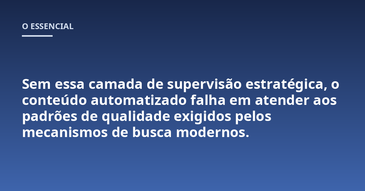 Sem essa camada de supervisão estratégica, o conteúdo automatizado falha em atender aos padrões de qualidade exigidos pelos mecanismos de busca modernos.